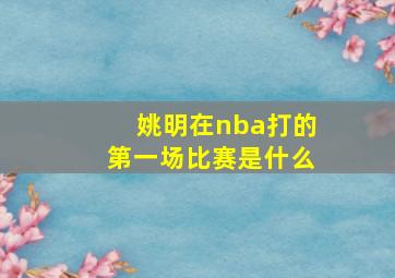 姚明在nba打的第一场比赛是什么