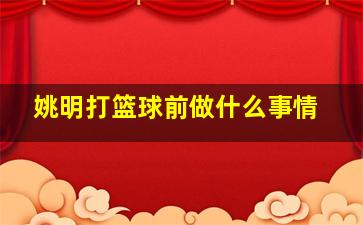 姚明打篮球前做什么事情