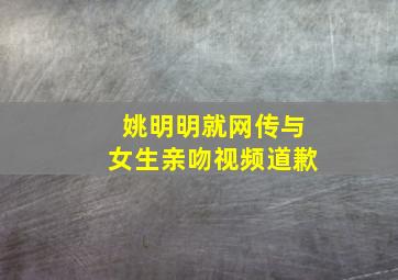 姚明明就网传与女生亲吻视频道歉