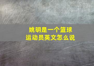 姚明是一个篮球运动员英文怎么说