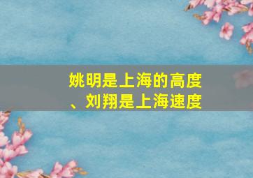 姚明是上海的高度、刘翔是上海速度