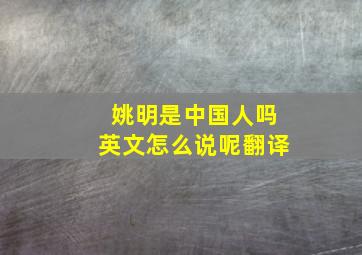 姚明是中国人吗英文怎么说呢翻译