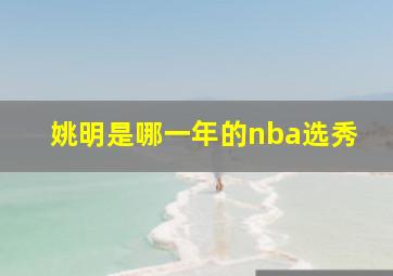 姚明是哪一年的nba选秀