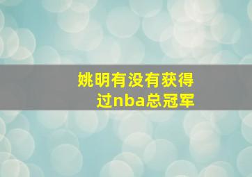 姚明有没有获得过nba总冠军