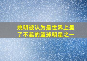 姚明被认为是世界上最了不起的篮球明星之一