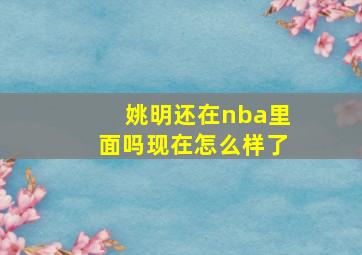 姚明还在nba里面吗现在怎么样了