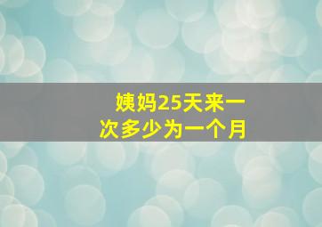 姨妈25天来一次多少为一个月