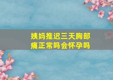 姨妈推迟三天胸部痛正常吗会怀孕吗