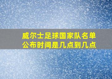 威尔士足球国家队名单公布时间是几点到几点