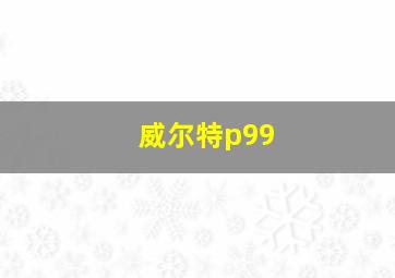 威尔特p99