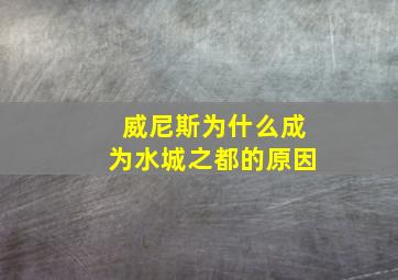 威尼斯为什么成为水城之都的原因