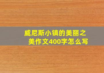 威尼斯小镇的美丽之美作文400字怎么写