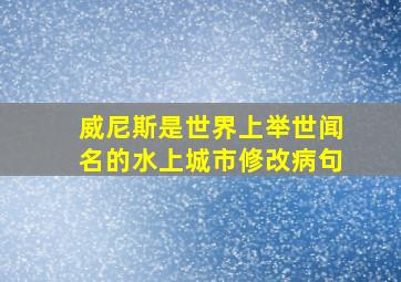 威尼斯是世界上举世闻名的水上城市修改病句