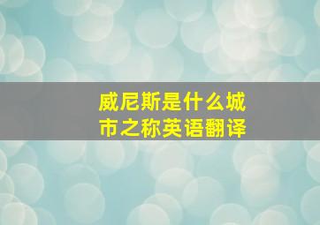 威尼斯是什么城市之称英语翻译