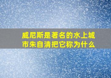 威尼斯是著名的水上城市朱自清把它称为什么