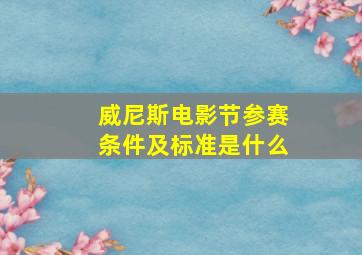 威尼斯电影节参赛条件及标准是什么