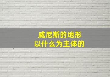 威尼斯的地形以什么为主体的