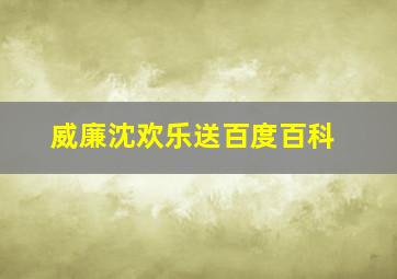 威廉沈欢乐送百度百科