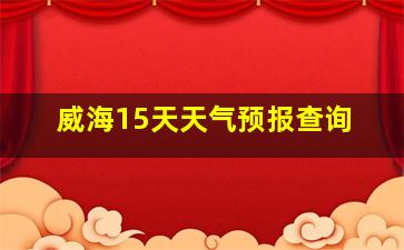 威海15天天气预报查询