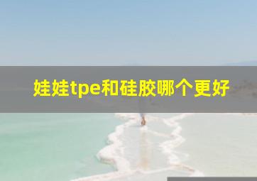 娃娃tpe和硅胶哪个更好