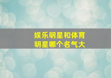 娱乐明星和体育明星哪个名气大