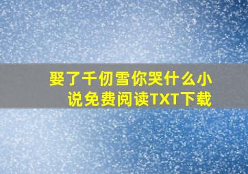 娶了千仞雪你哭什么小说免费阅读TXT下载