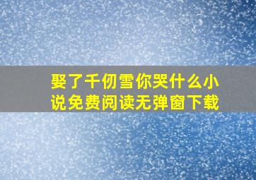 娶了千仞雪你哭什么小说免费阅读无弹窗下载