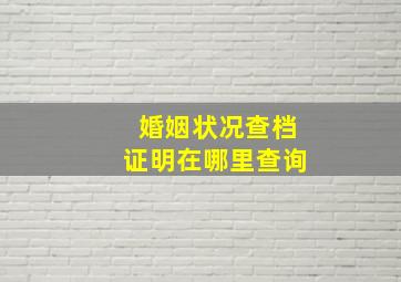 婚姻状况查档证明在哪里查询