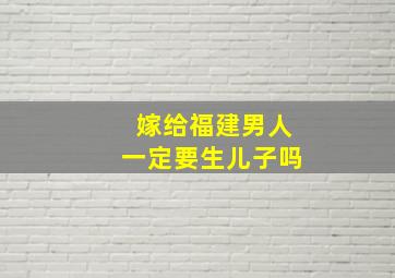 嫁给福建男人一定要生儿子吗