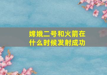 嫦娥二号和火箭在什么时候发射成功