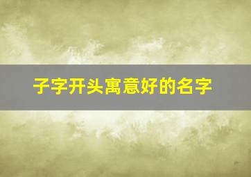 子字开头寓意好的名字