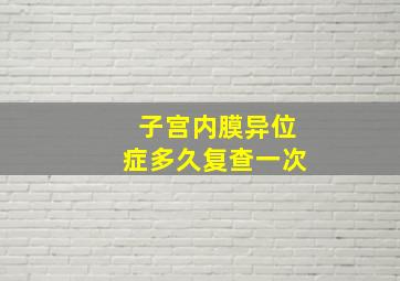 子宫内膜异位症多久复查一次