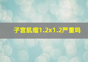 子宫肌瘤1.2x1.2严重吗