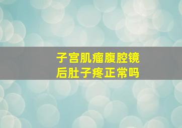 子宫肌瘤腹腔镜后肚子疼正常吗