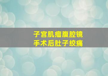 子宫肌瘤腹腔镜手术后肚子绞痛