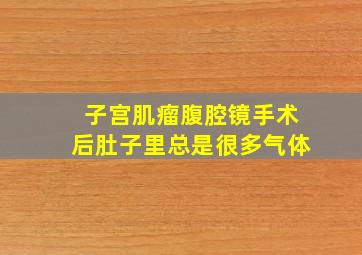 子宫肌瘤腹腔镜手术后肚子里总是很多气体