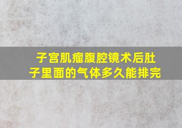 子宫肌瘤腹腔镜术后肚子里面的气体多久能排完