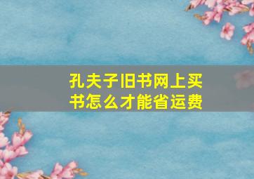 孔夫子旧书网上买书怎么才能省运费