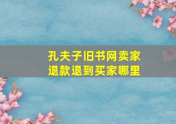 孔夫子旧书网卖家退款退到买家哪里