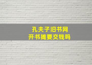 孔夫子旧书网开书摊要交钱吗