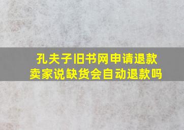 孔夫子旧书网申请退款卖家说缺货会自动退款吗