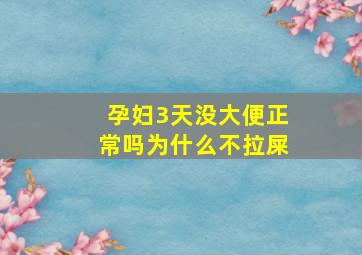 孕妇3天没大便正常吗为什么不拉屎