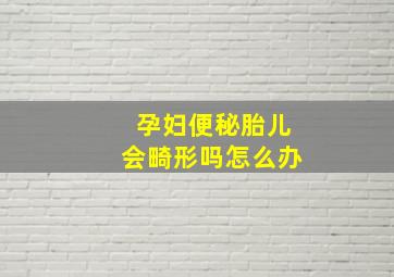 孕妇便秘胎儿会畸形吗怎么办