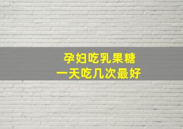 孕妇吃乳果糖一天吃几次最好