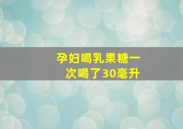 孕妇喝乳果糖一次喝了30毫升