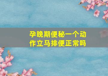 孕晚期便秘一个动作立马排便正常吗