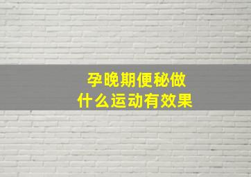 孕晚期便秘做什么运动有效果