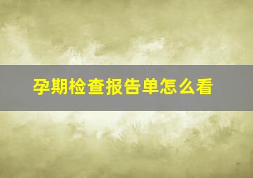 孕期检查报告单怎么看