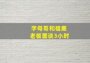 字母哥和雄鹿老板面谈3小时