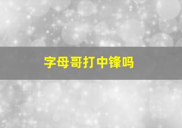 字母哥打中锋吗